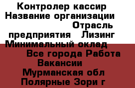 Контролер-кассир › Название организации ­ Fusion Service › Отрасль предприятия ­ Лизинг › Минимальный оклад ­ 19 200 - Все города Работа » Вакансии   . Мурманская обл.,Полярные Зори г.